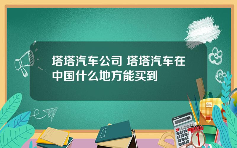 塔塔汽车公司 塔塔汽车在中国什么地方能买到